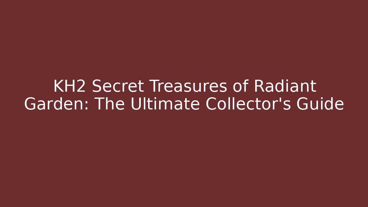 KH2 Secret Treasures of Radiant Garden: The Ultimate Collector's Guide