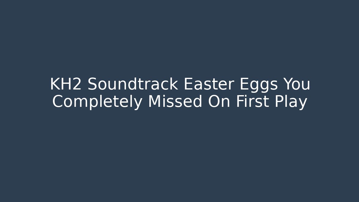 KH2 Soundtrack Easter Eggs You Completely Missed On First Play