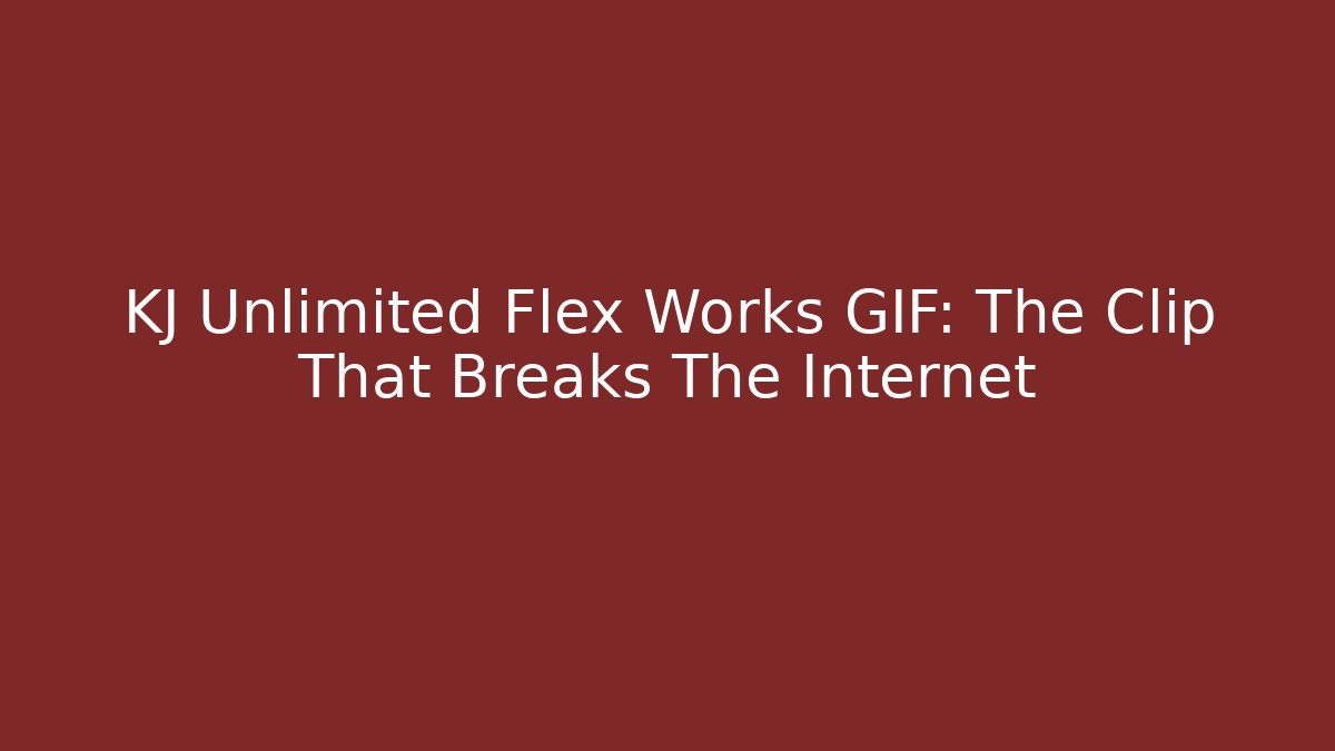 KJ Unlimited Flex Works GIF: The Clip That Breaks The Internet