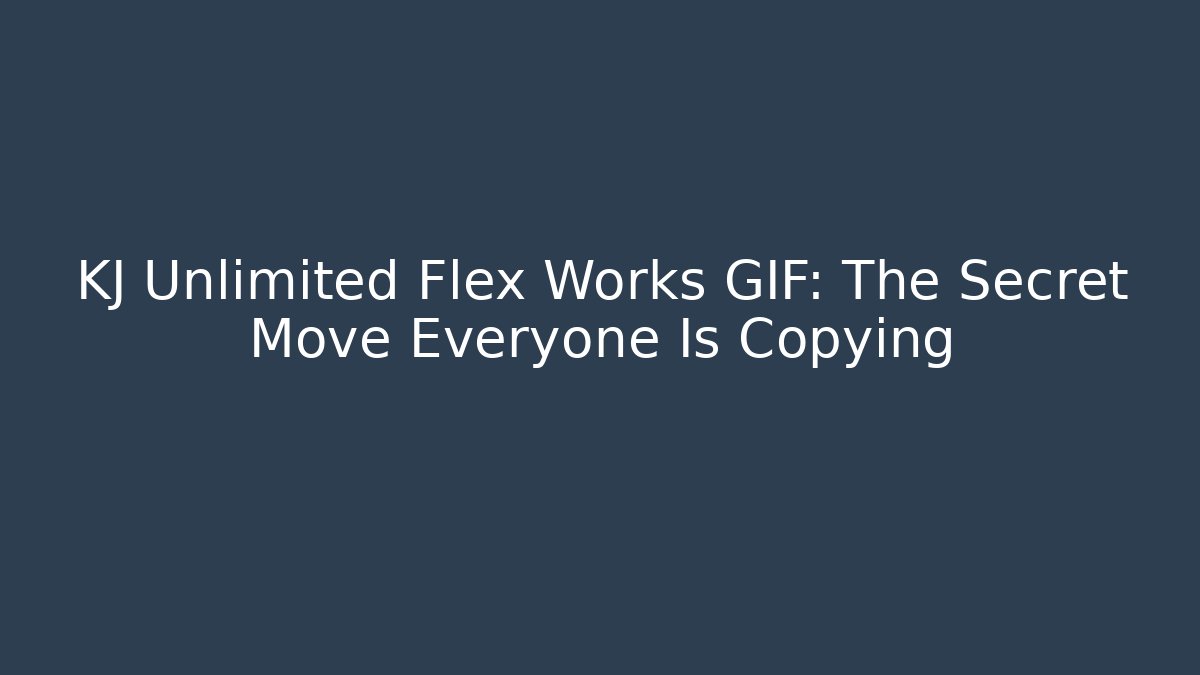 KJ Unlimited Flex Works GIF: The Secret Move Everyone Is Copying