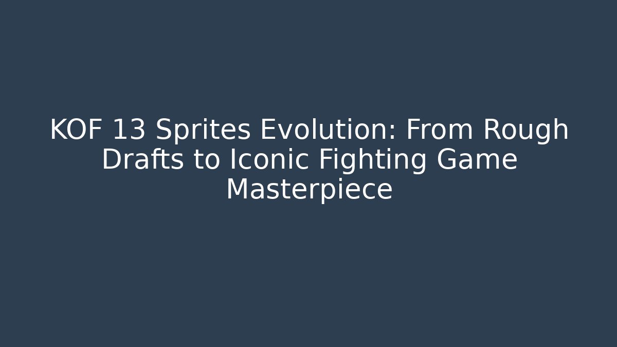 KOF 13 Sprites Evolution: From Rough Drafts to Iconic Fighting Game Masterpiece