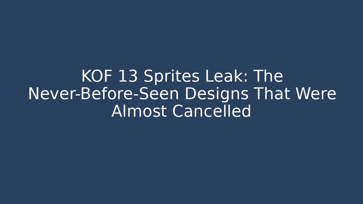 KOF 13 Sprites Leak: The Never-Before-Seen Designs That Were Almost Cancelled