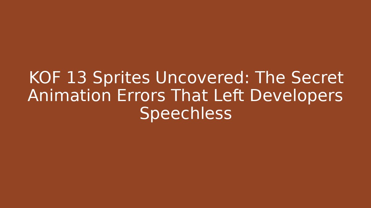 KOF 13 Sprites Uncovered: The Secret Animation Errors That Left Developers Speechless