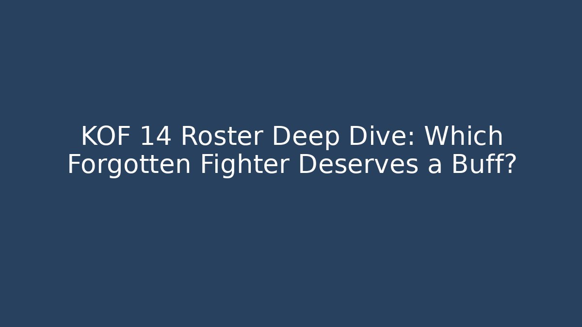 KOF 14 Roster Deep Dive: Which Forgotten Fighter Deserves a Buff?