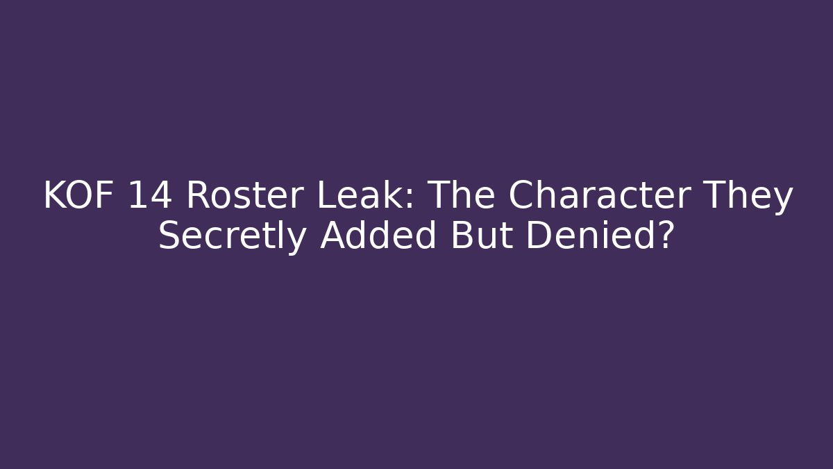 KOF 14 Roster Leak: The Character They Secretly Added But Denied?