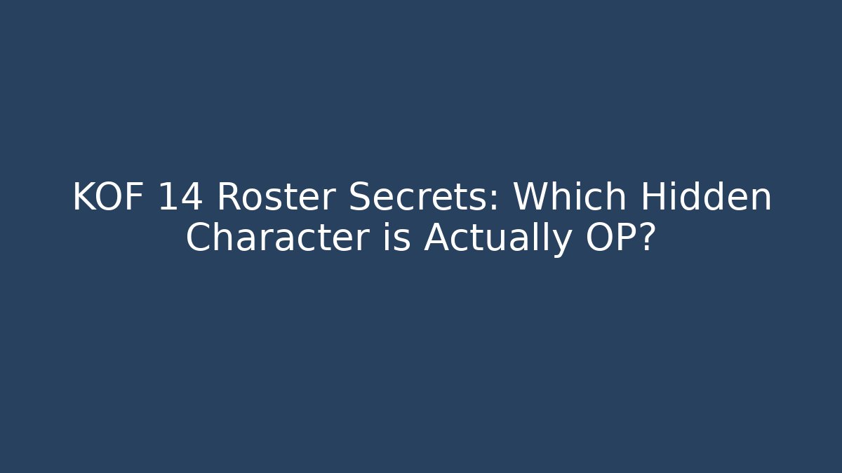 KOF 14 Roster Secrets: Which Hidden Character is Actually OP?