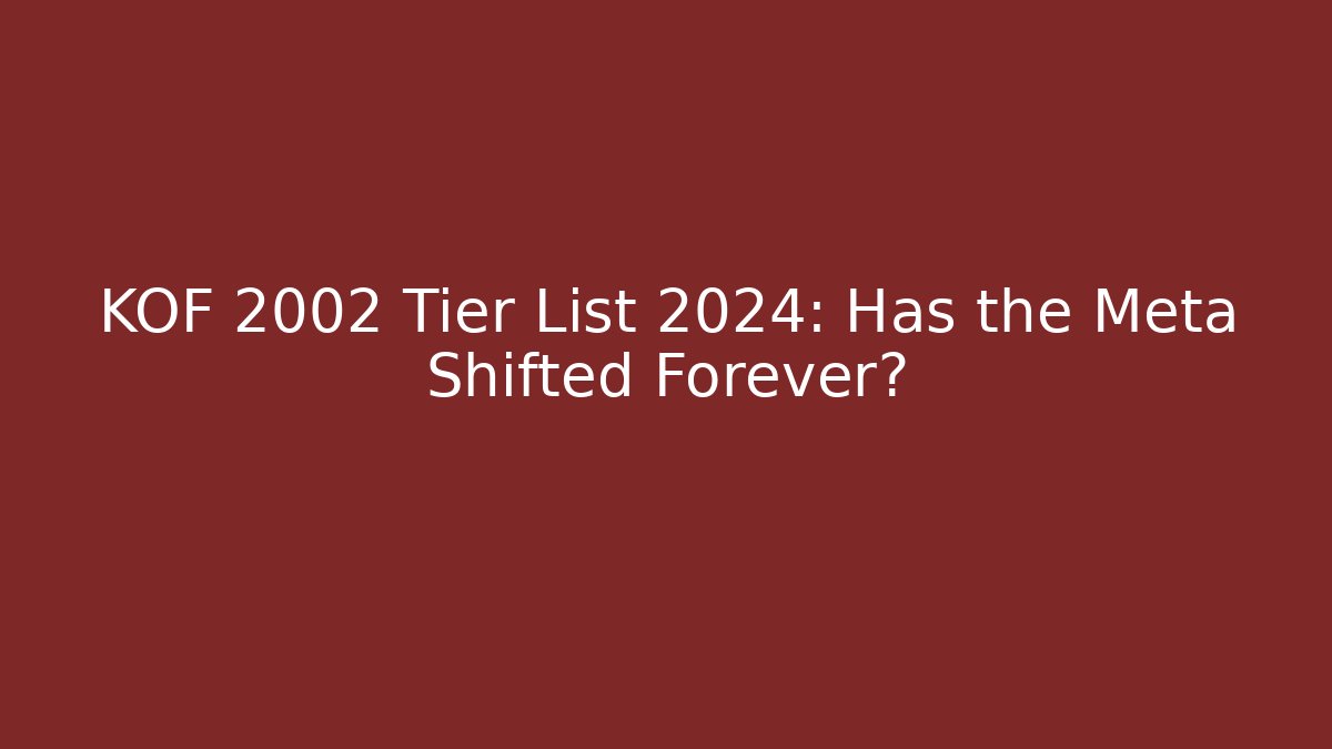 KOF 2002 Tier List 2024: Has the Meta Shifted Forever?