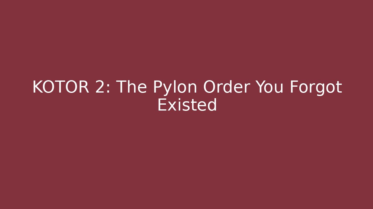 KOTOR 2: The Pylon Order You Forgot Existed