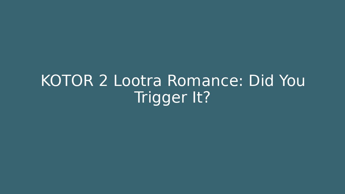KOTOR 2 Lootra Romance: Did You Trigger It? - Critter Realm