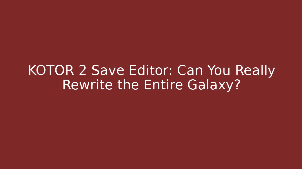 KOTOR 2 Save Editor: Can You Really Rewrite the Entire Galaxy?