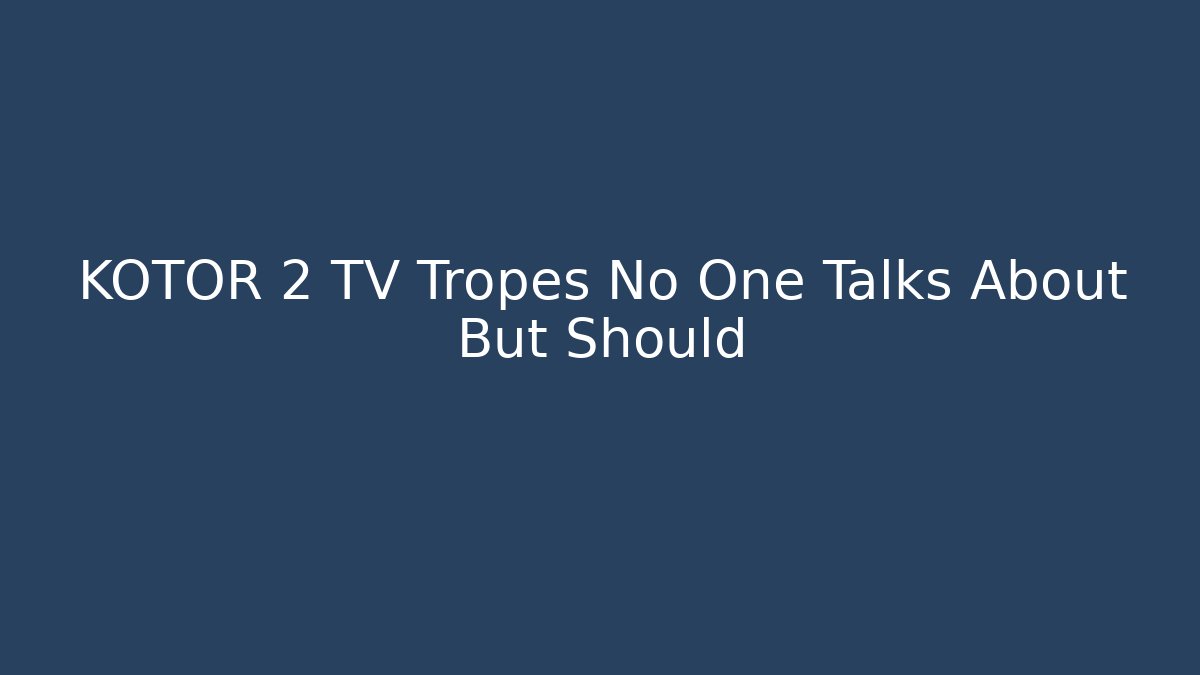 KOTOR 2 TV Tropes No One Talks About But Should