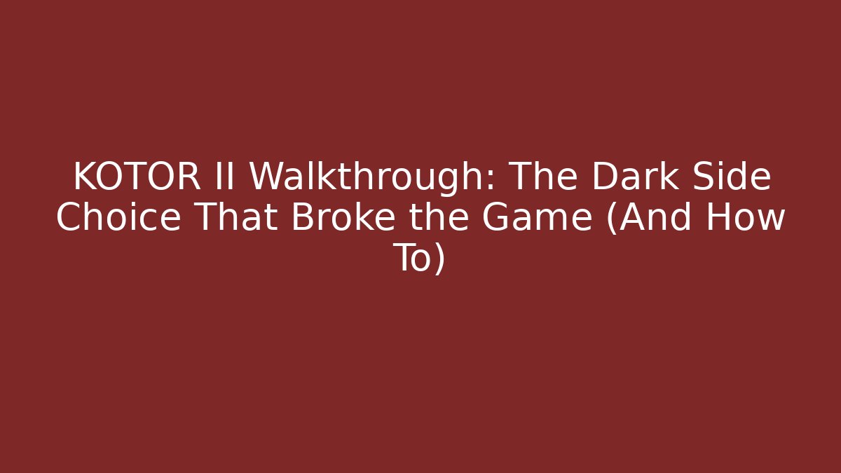 KOTOR II Walkthrough: The Dark Side Choice That Broke the Game (And How To)