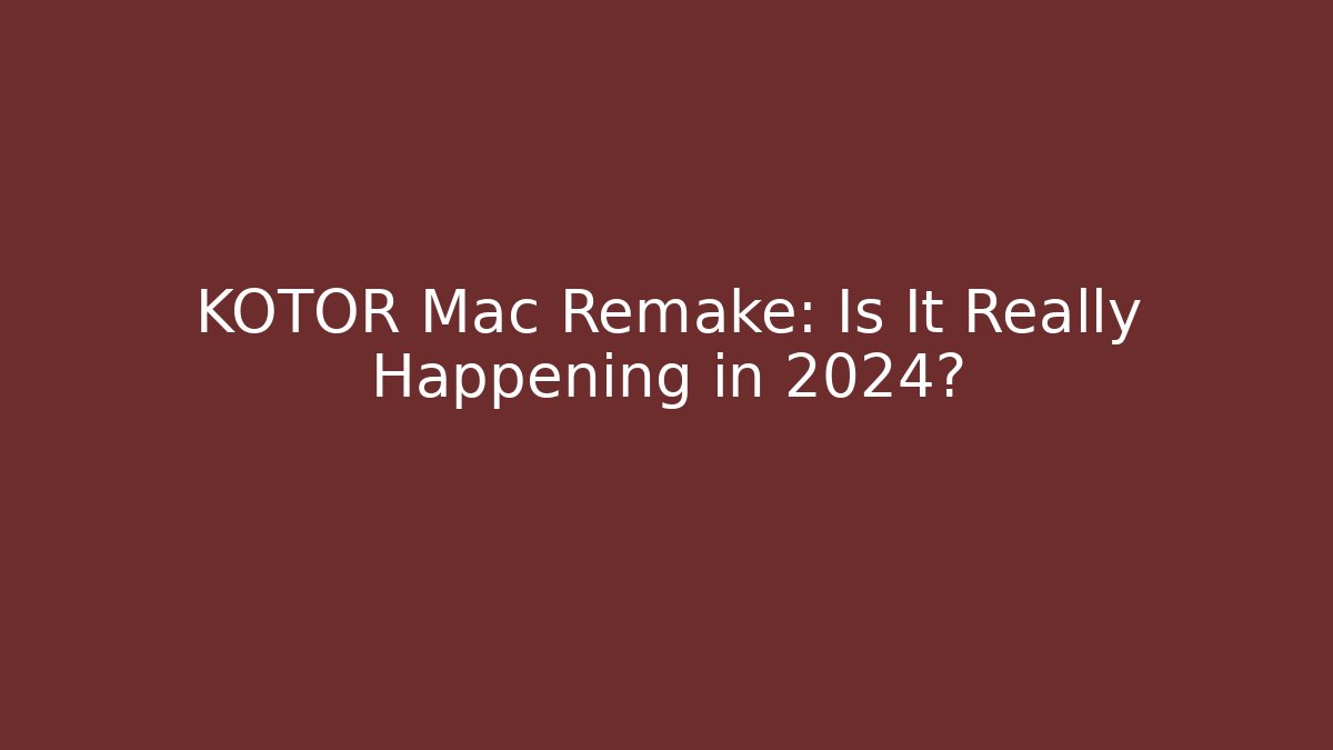 KOTOR Mac Remake: Is It Really Happening in 2024? - Critter Realm