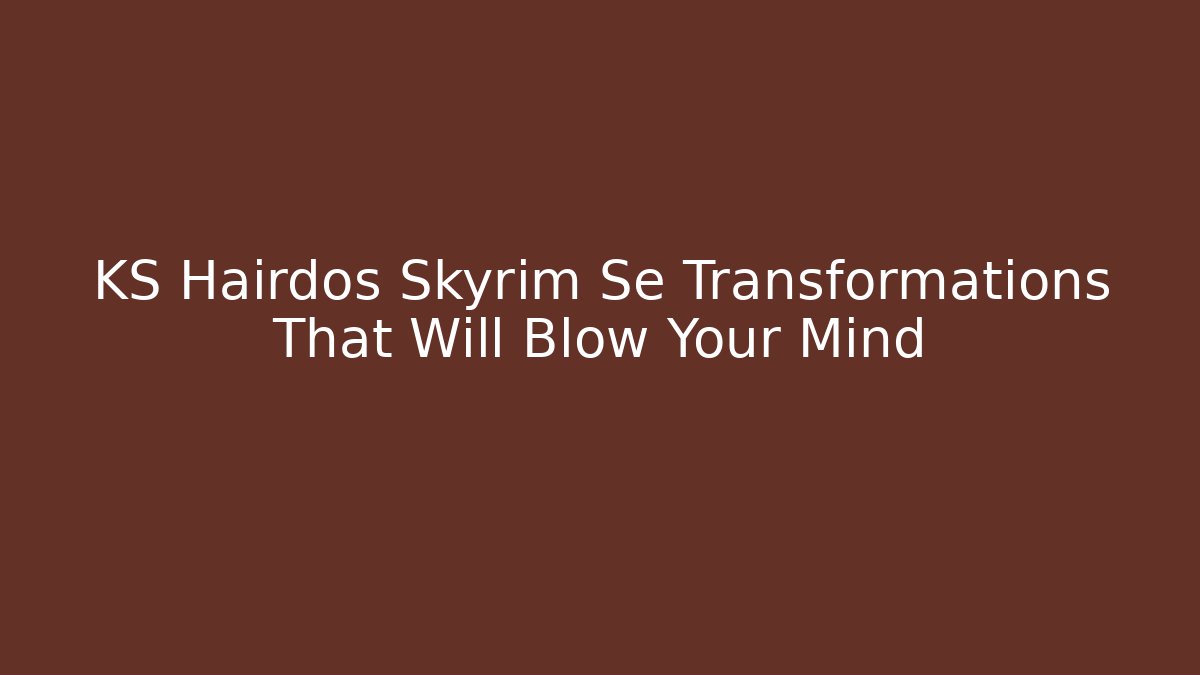 KS Hairdos Skyrim Se Transformations That Will Blow Your Mind - Critter Realm
