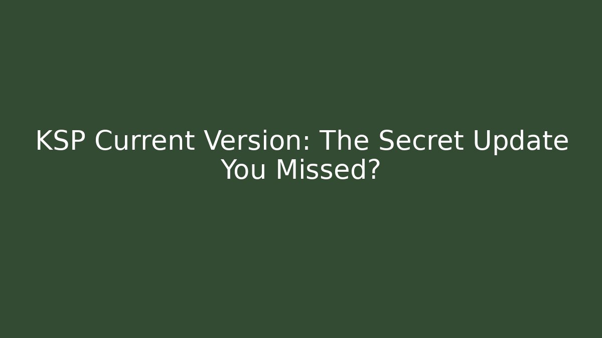 KSP Current Version: The Secret Update You Missed?