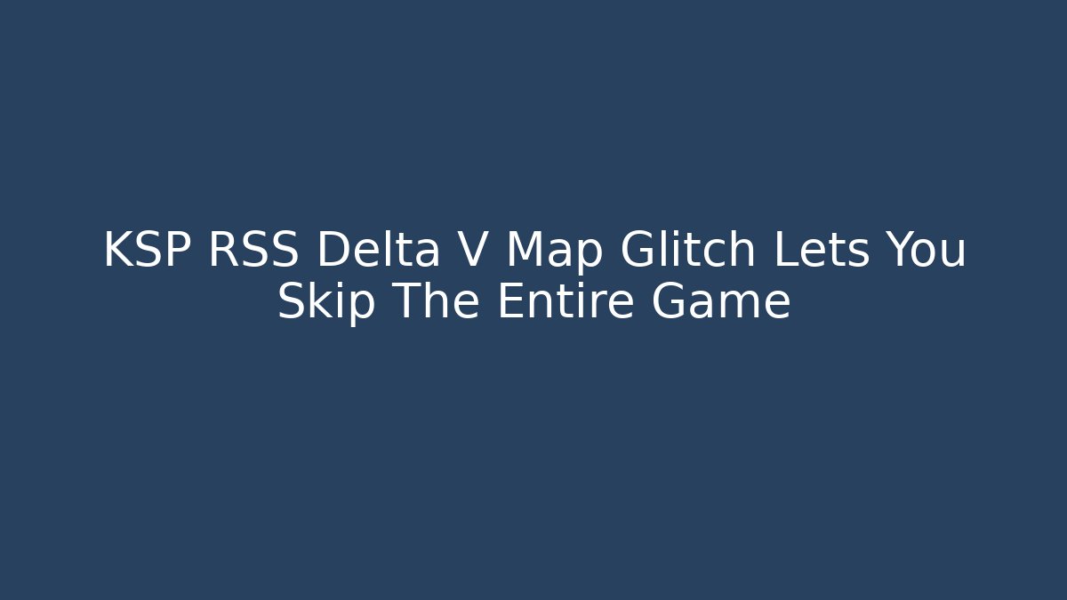 KSP RSS Delta V Map Glitch Lets You Skip The Entire Game