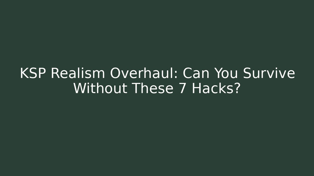 KSP Realism Overhaul: Can You Survive Without These 7 Hacks?