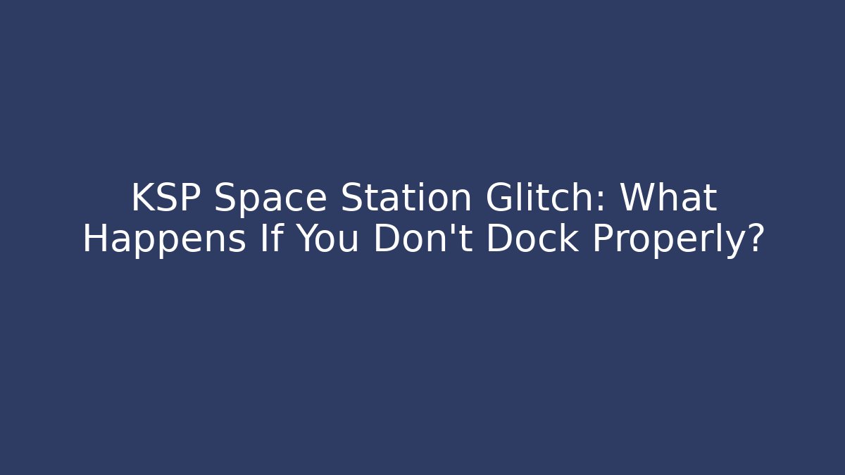 KSP Space Station Glitch: What Happens If You Don't Dock Properly?
