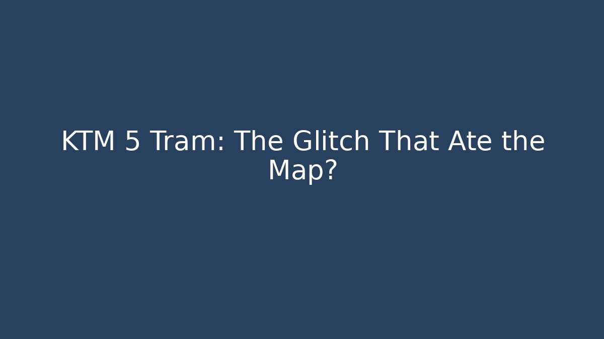 KTM 5 Tram: The Glitch That Ate the Map?
