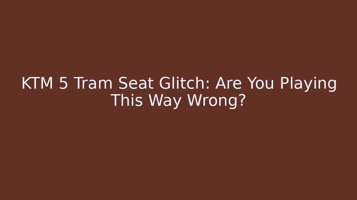 KTM 5 Tram Seat Glitch: Are You Playing This Way Wrong?