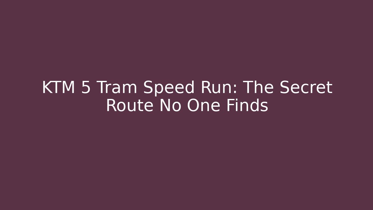 KTM 5 Tram Speed Run: The Secret Route No One Finds