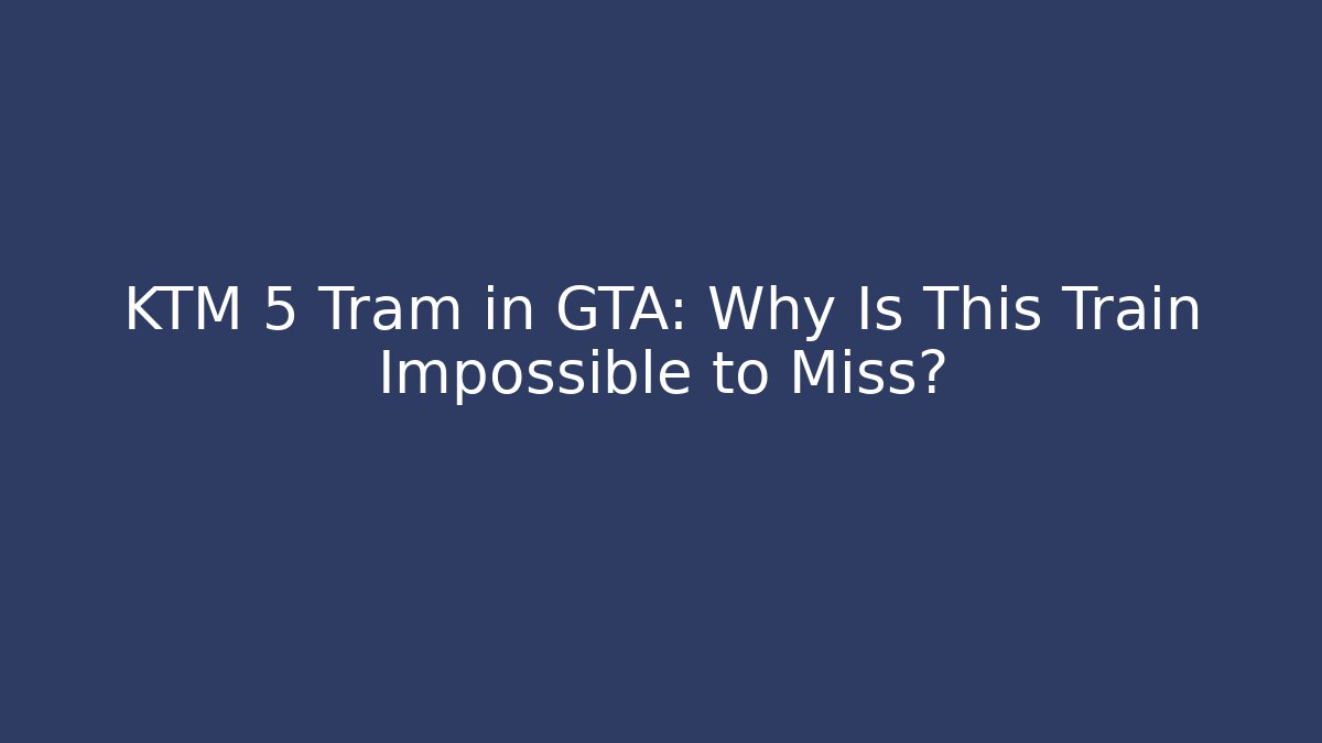 KTM 5 Tram in GTA: Why Is This Train Impossible to Miss? - Critter Realm
