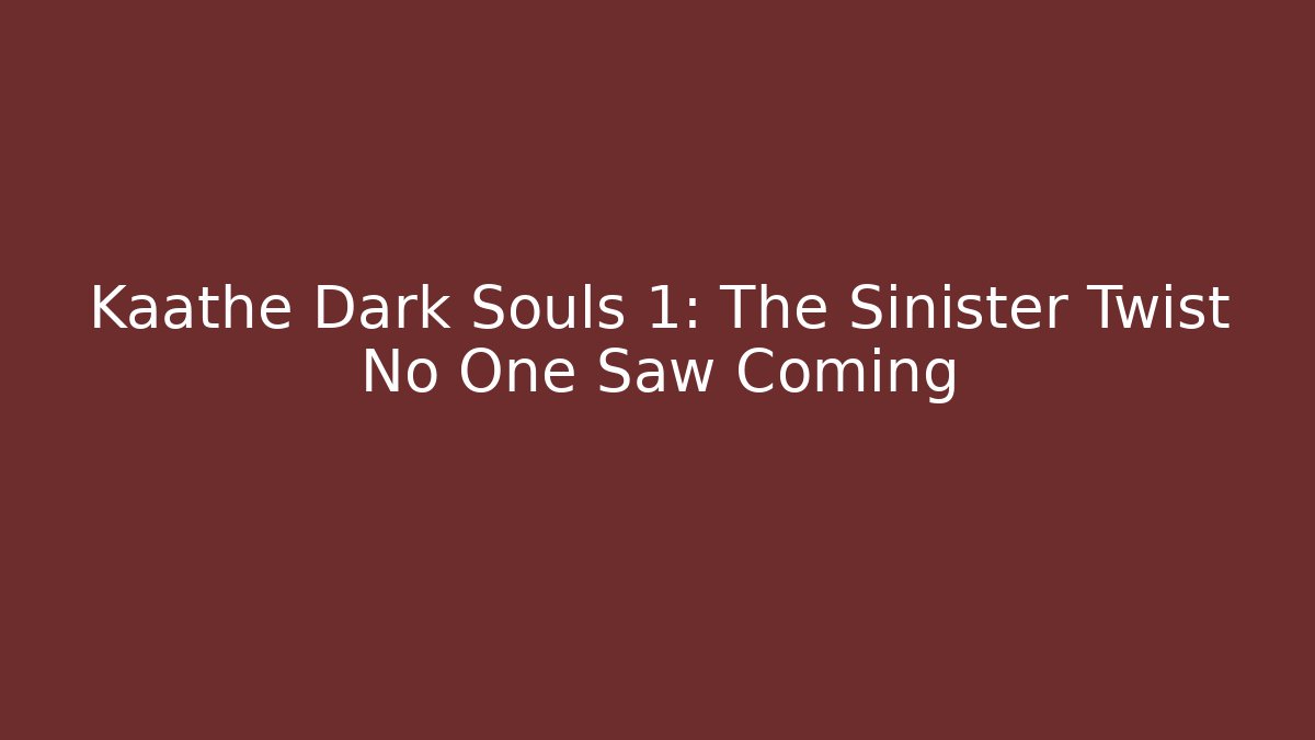 Kaathe Dark Souls 1: The Sinister Twist No One Saw Coming
