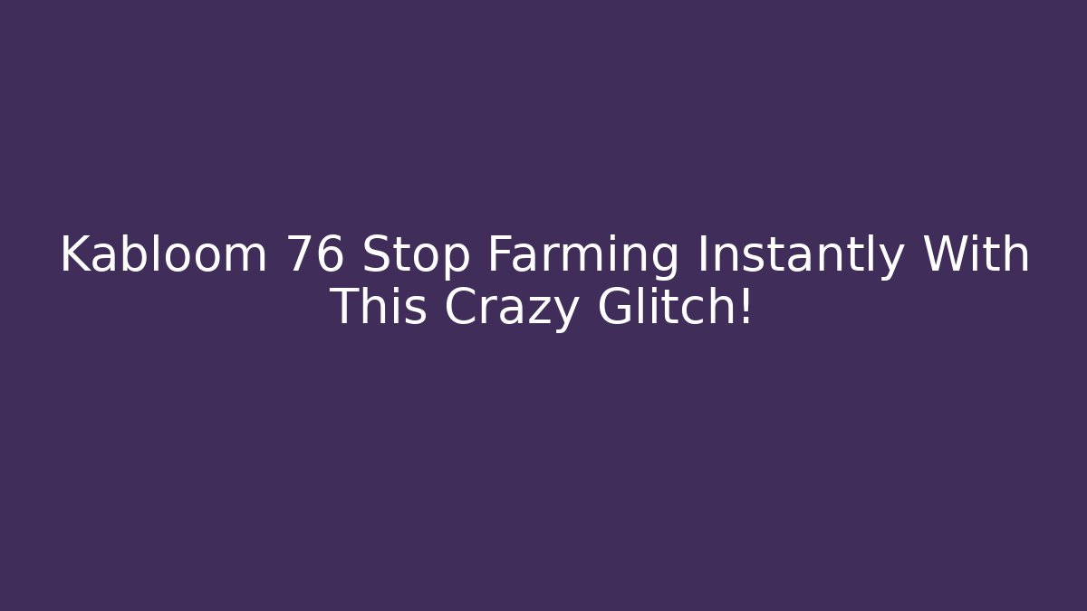Kabloom 76 Stop Farming Instantly With This Crazy Glitch!