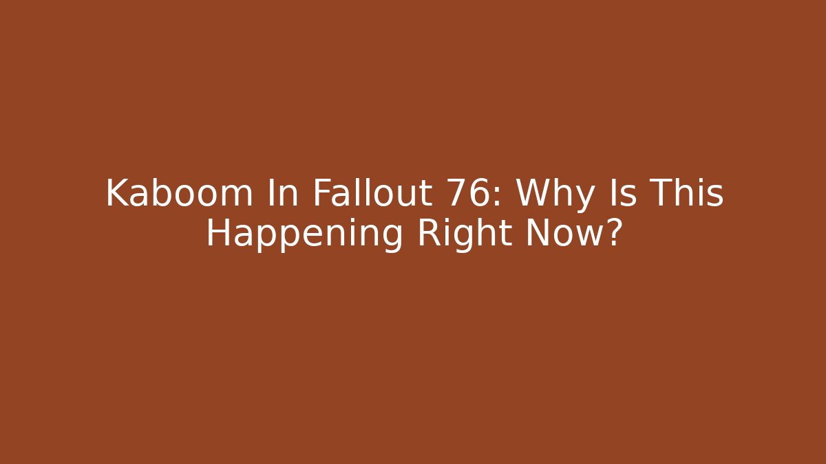 Kaboom In Fallout 76: Why Is This Happening Right Now?