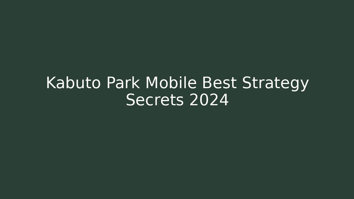 Kabuto Park Mobile Best Strategy Secrets 2024