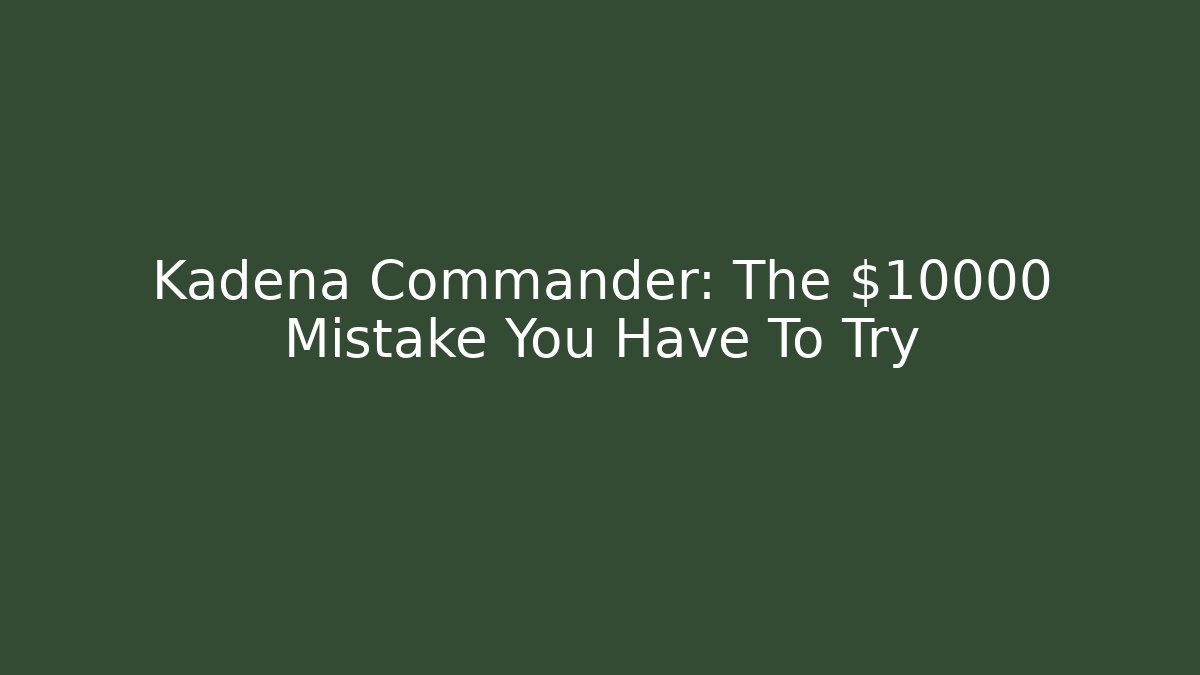 Kadena Commander: The $10000 Mistake You Have To Try - Critter Realm