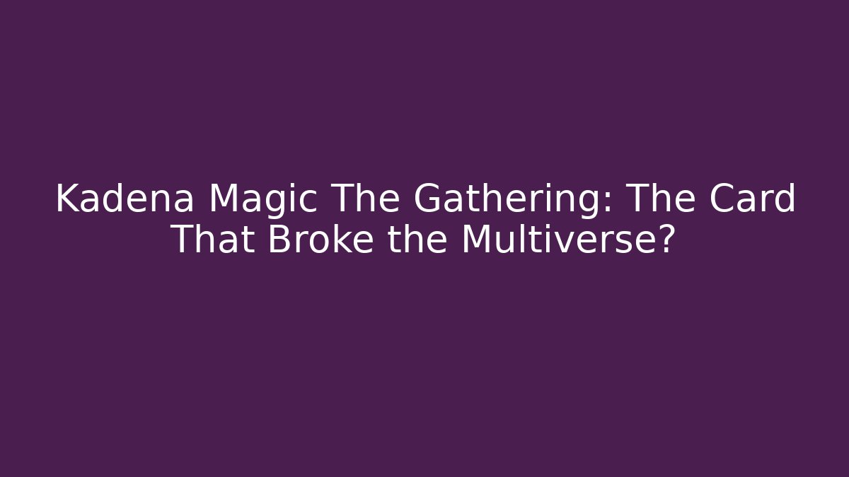 Kadena Magic The Gathering: The Card That Broke the Multiverse?