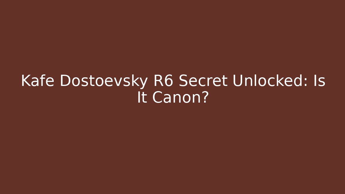 Kafe Dostoevsky R6 Secret Unlocked: Is It Canon?