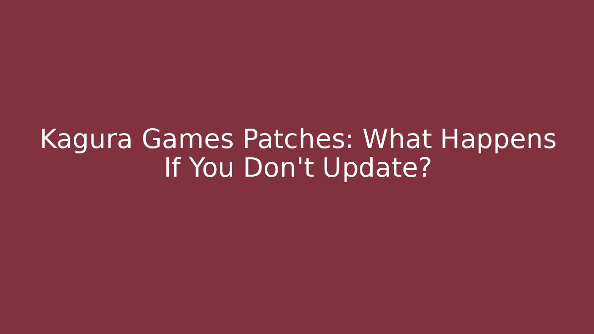Kagura Games Patches: What Happens If You Don't Update?