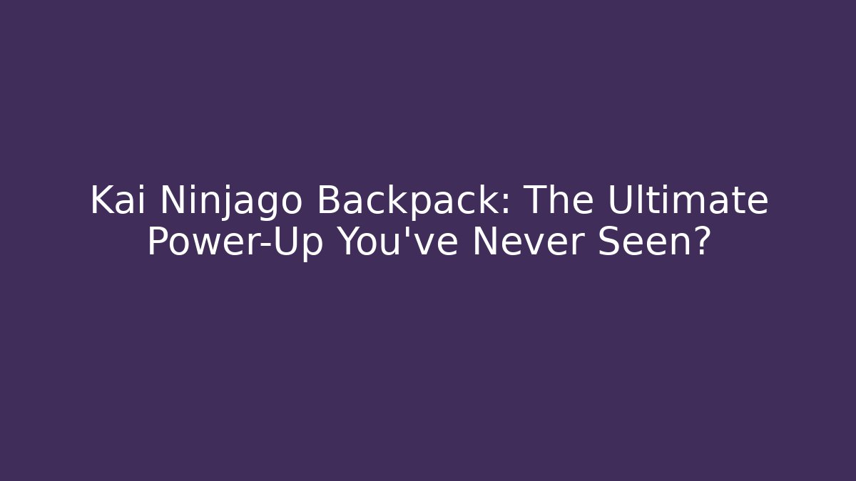Kai Ninjago Backpack: The Ultimate Power-Up You’ve Never Seen?