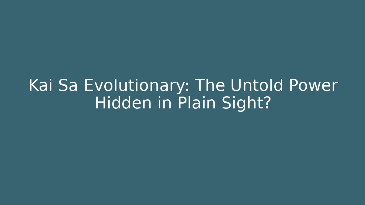 Kai Sa Evolutionary: The Untold Power Hidden in Plain Sight?