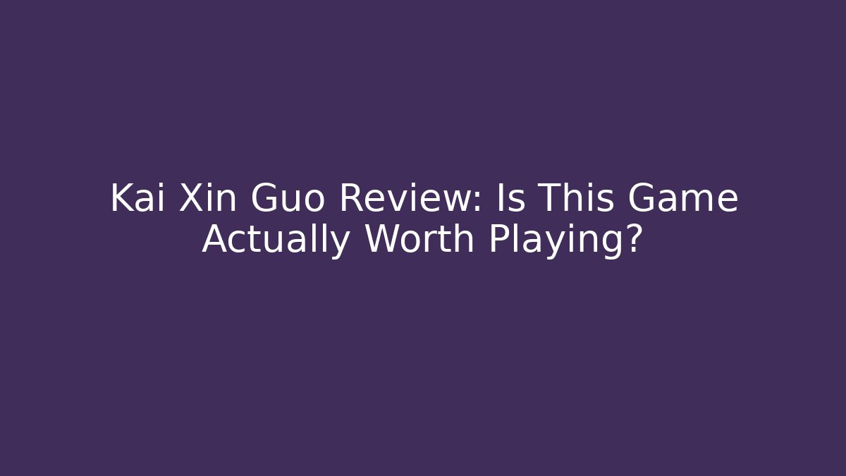 Kai Xin Guo Review: Is This Game Actually Worth Playing?