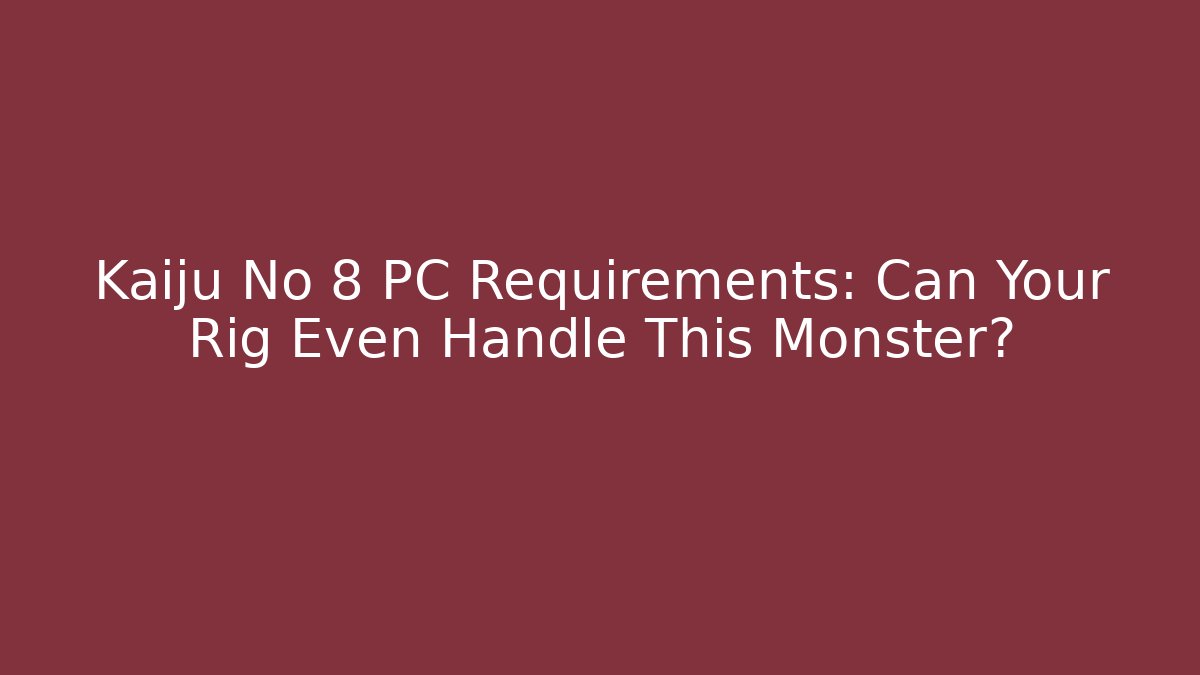 Kaiju No 8 PC Requirements: Can Your Rig Even Handle This Monster?