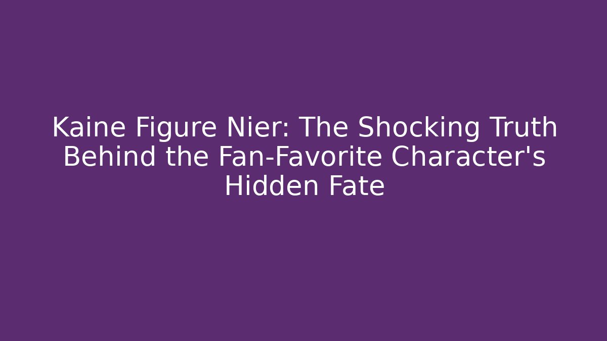 Kaine Figure Nier: The Shocking Truth Behind the Fan-Favorite Character’s Hidden Fate