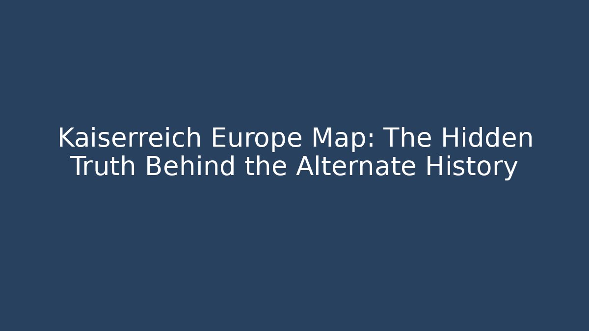 Kaiserreich Europe Map: The Hidden Truth Behind the Alternate History