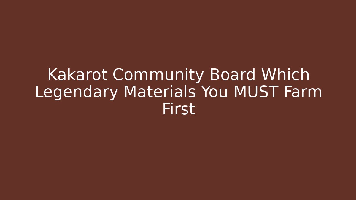 Kakarot Community Board Which Legendary Materials You MUST Farm First