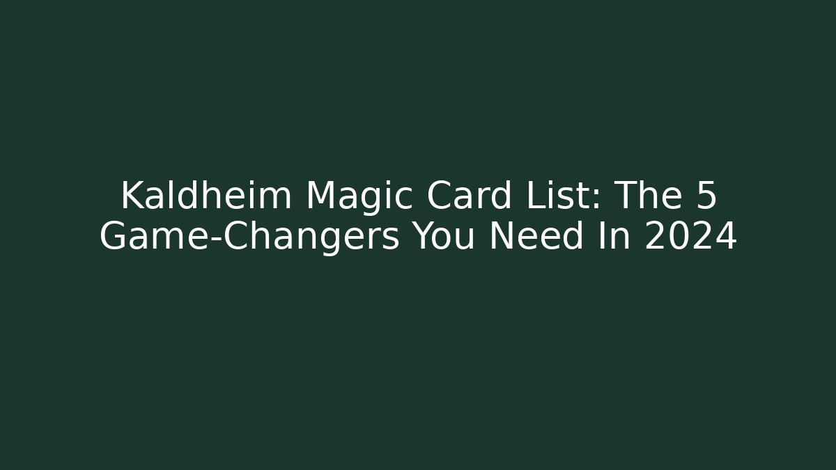 Kaldheim Magic Card List: The 5 Game-Changers You Need In 2024