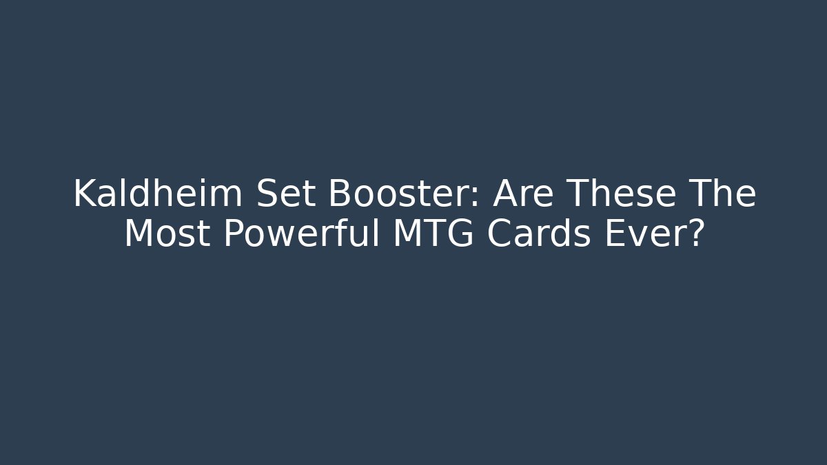 Kaldheim Set Booster: Are These The Most Powerful MTG Cards Ever?