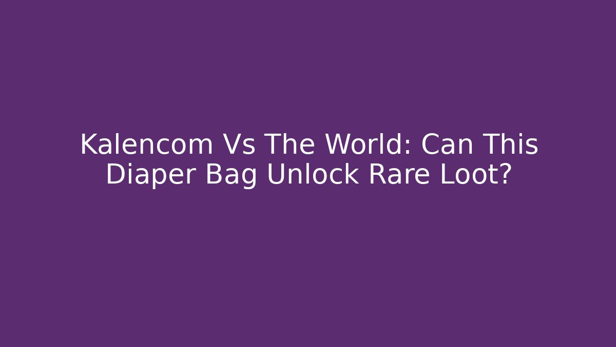 Kalencom Vs The World: Can This Diaper Bag Unlock Rare Loot?