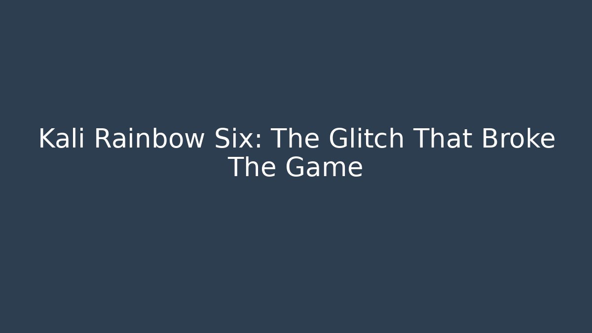 Kali Rainbow Six: The Glitch That Broke The Game