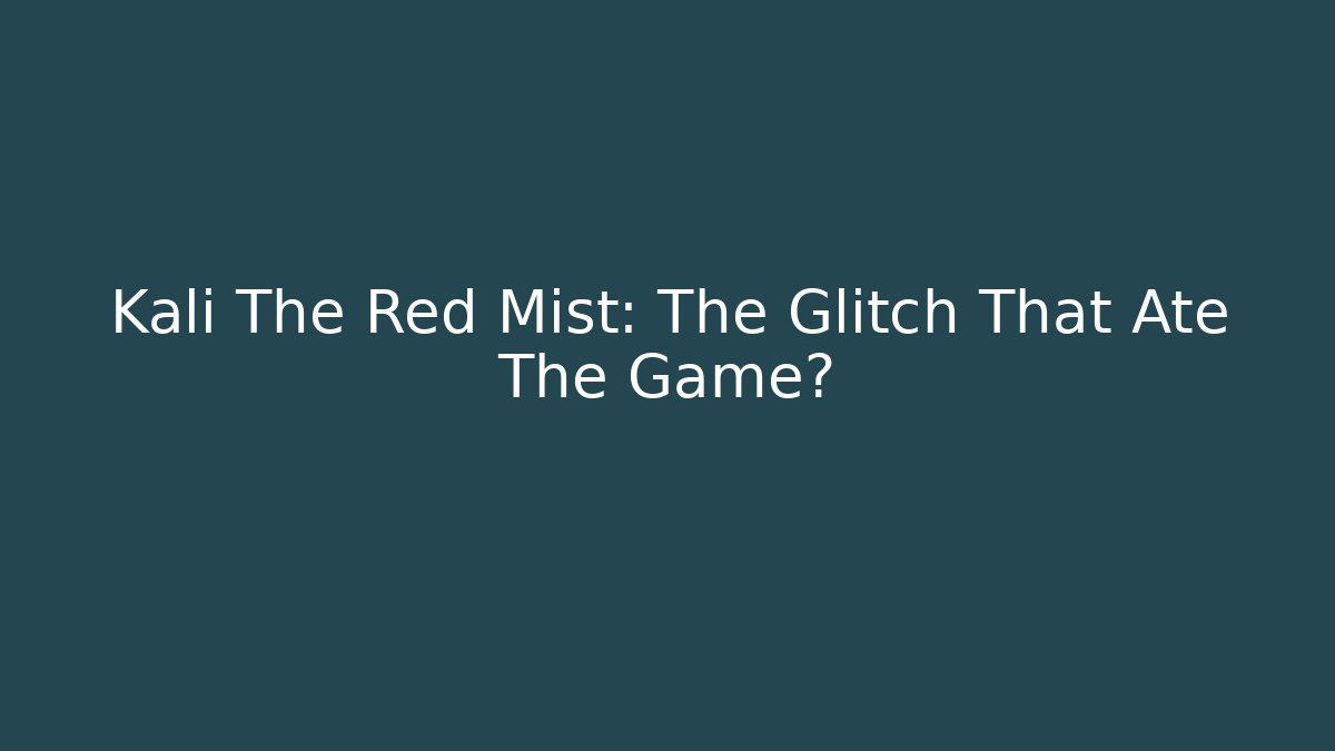 Kali The Red Mist: The Glitch That Ate The Game?