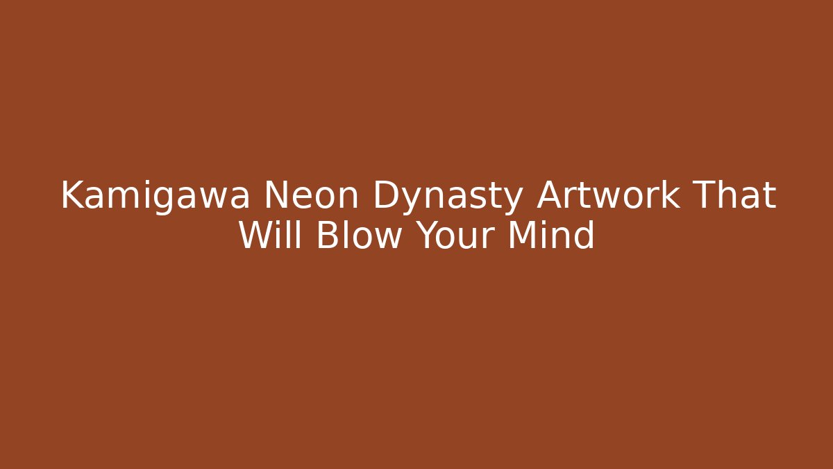 Kamigawa Neon Dynasty Artwork That Will Blow Your Mind
