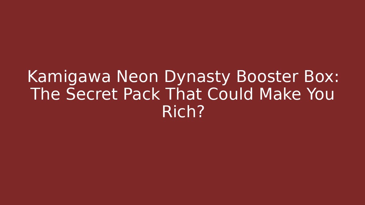 Kamigawa Neon Dynasty Booster Box: The Secret Pack That Could Make You Rich?