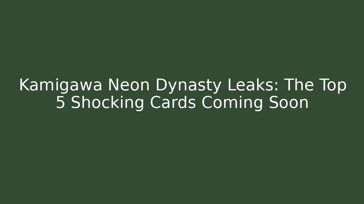 Kamigawa Neon Dynasty Leaks: The Top 5 Shocking Cards Coming Soon
