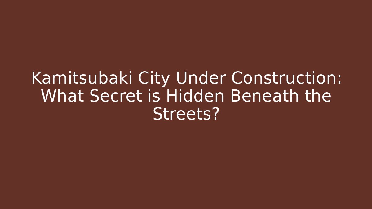 Kamitsubaki City Under Construction: What Secret is Hidden Beneath the Streets?